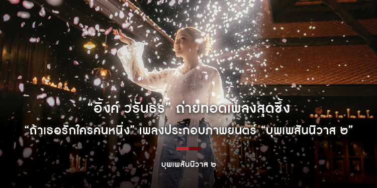 “อิ้งค์ วรันธร” ถ่ายทอดเพลงสุดซึ้ง “ถ้าเธอรักใครคนหนึ่ง” เพลงประกอบภาพยนตร์ “บุพเพสันนิวาส ๒”